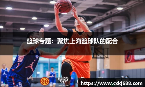 篮球专题：聚焦上海篮球队的配合