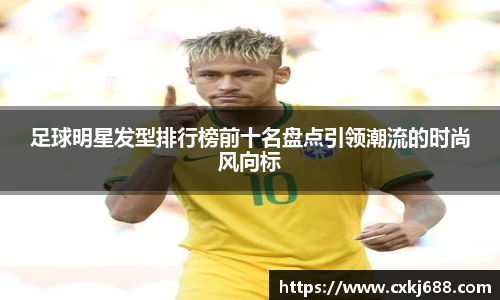 足球明星发型排行榜前十名盘点引领潮流的时尚风向标