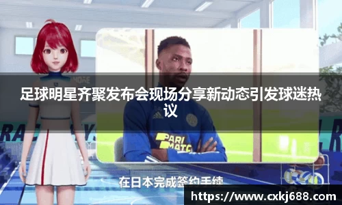 足球明星齐聚发布会现场分享新动态引发球迷热议