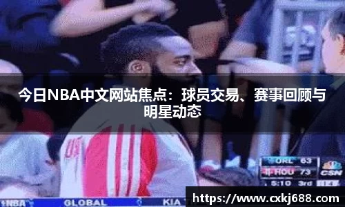 今日NBA中文网站焦点：球员交易、赛事回顾与明星动态